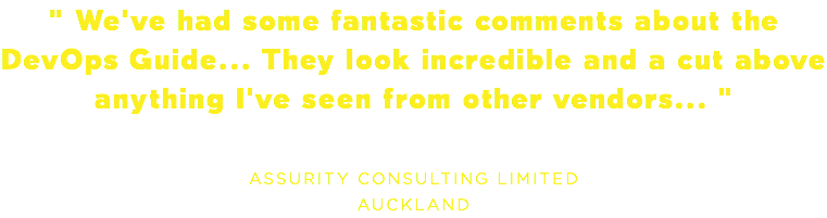 " We've had some fantastic comments about the DevOps Guide... They look incredible and a cut above anything I've seen from other vendors... " ASSURITY CONSULTING LIMITED AUCKLAND