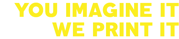 YOU IMAGINE IT WE PRINT IT